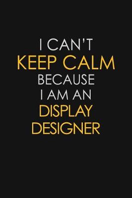 Book cover for I Can't Keep Calm Because I Am An Display Designer