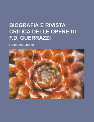 Book cover for Biografia E Rivista Critica Delle Opere Di F.D. Guerrazzi