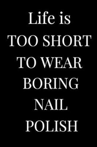 Cover of Life Is Too Short To Wear Boring Nail Polish