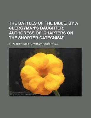 Book cover for The Battles of the Bible. by a Clergyman's Daughter, Authoress of 'Chapters on the Shorter Catechism'.