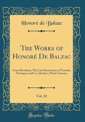 Book cover for The Works of Honoré De Balzac, Vol. 10: César Birotteau; The Last Incarnation of Vautrin; Nucingen and Co;, Bankers; Pierre Grassou (Classic Reprint)