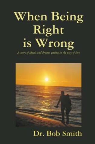 Cover of When Being Right Is Wrong: A Story of Ideals and Dreams Getting in the Way of Love