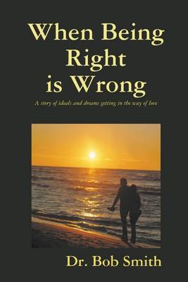 Book cover for When Being Right Is Wrong: A Story of Ideals and Dreams Getting in the Way of Love