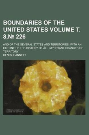 Cover of Boundaries of the United States; And of the Several States and Territories, with an Outline of the History of All Important Changes of Territory Volume . 8, 226