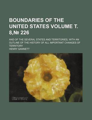 Book cover for Boundaries of the United States; And of the Several States and Territories, with an Outline of the History of All Important Changes of Territory Volume . 8, 226