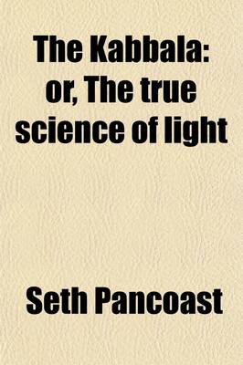 Book cover for The Kabbala; Or, the True Science of Light. an Introduction to the Philosophy and Theosophy of the Ancient Sages. Together with a Chapter on Light in the Vegetable Kingdom