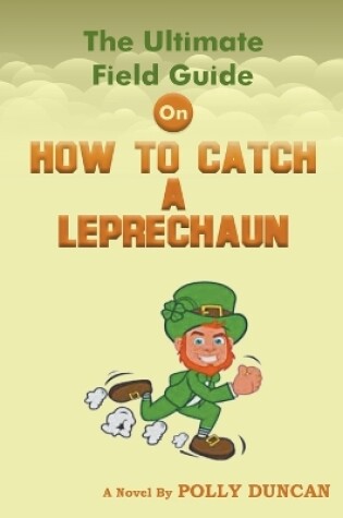 Cover of The Ultimate Field Guide On How To Catch A Leprechaun