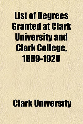 Book cover for List of Degrees Granted at Clark University and Clark College, 1889-1920