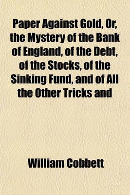 Book cover for Paper Against Gold, Or, the Mystery of the Bank of England, of the Debt, of the Stocks, of the Sinking Fund, and of All the Other Tricks and