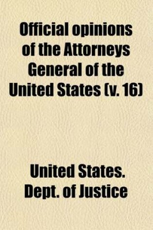 Cover of Official Opinions of the Attorneys General of the United States (Volume 16); Advising the President and Heads of Departments, in Relation to Their Official Duties