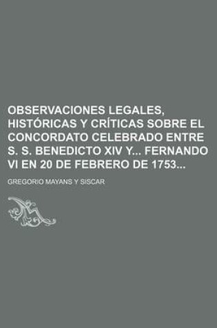 Cover of Observaciones Legales, Historicas y Criticas Sobre El Concordato Celebrado Entre S. S. Benedicto XIV y Fernando VI En 20 de Febrero de 1753