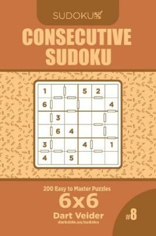 Cover of Consecutive Sudoku - 200 Easy to Master Puzzles 6x6 (Volume 8)