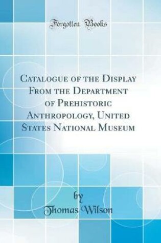 Cover of Catalogue of the Display From the Department of Prehistoric Anthropology, United States National Museum (Classic Reprint)