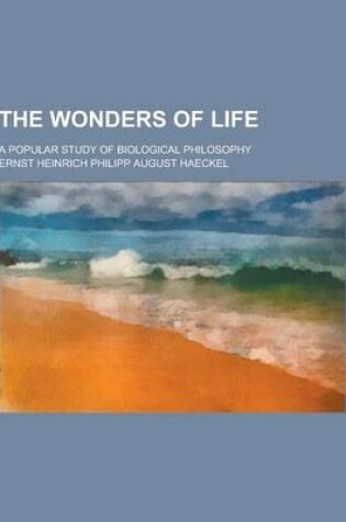 Cover of The Wonders of Life; A Popular Study of Biological Philosophy