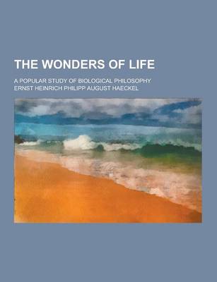 Book cover for The Wonders of Life; A Popular Study of Biological Philosophy