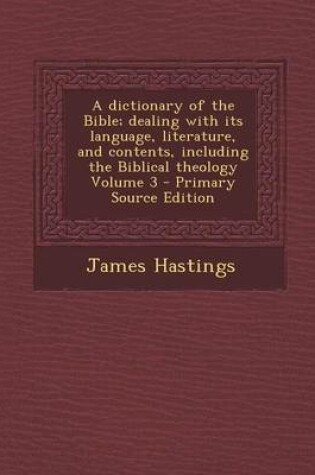 Cover of A Dictionary of the Bible; Dealing with Its Language, Literature, and Contents, Including the Biblical Theology Volume 3 - Primary Source Edition