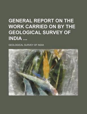 Book cover for General Report on the Work Carried on by the Geological Survey of India