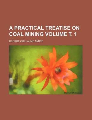 Book cover for A Practical Treatise on Coal Mining Volume . 1