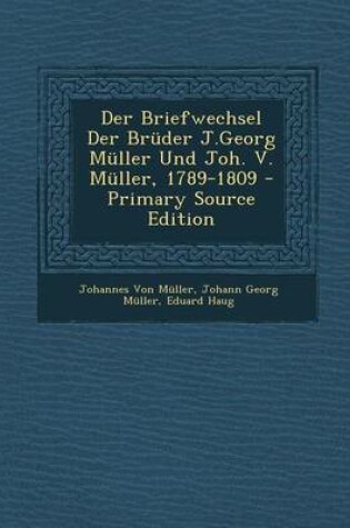 Cover of Der Briefwechsel Der Bruder J.Georg Muller Und Joh. V. Muller, 1789-1809 - Primary Source Edition