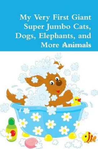 Cover of My Very First Giant Super Jumbo Cats, Dogs, Elephants, and More Animals Coloring Book: For Kids Ages 3 Years Old and up