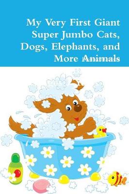 Book cover for My Very First Giant Super Jumbo Cats, Dogs, Elephants, and More Animals Coloring Book: For Kids Ages 3 Years Old and up