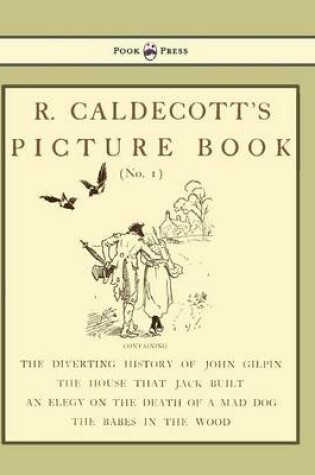 Cover of R. Caldecott's Picture Book - No. 1 - Containing the Diverting History of John Gilpin, the House That Jack Built, an Elegy on the Death of a Mad Dog, The Babes in the Wood