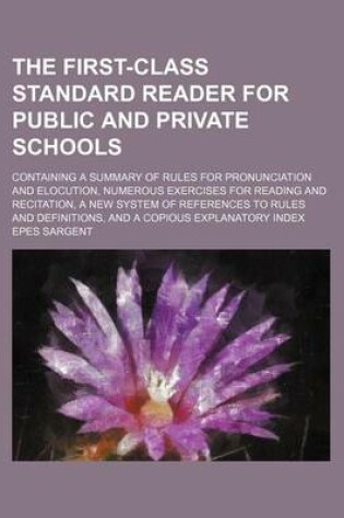 Cover of The First-Class Standard Reader for Public and Private Schools; Containing a Summary of Rules for Pronunciation and Elocution, Numerous Exercises for Reading and Recitation, a New System of References to Rules and Definitions, and a Copious Explanatory Index