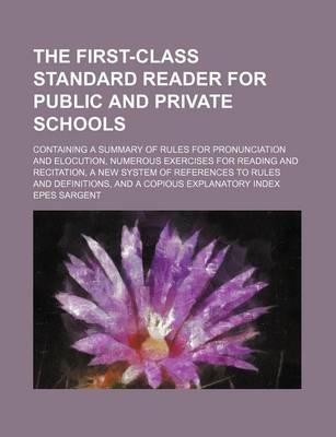 Book cover for The First-Class Standard Reader for Public and Private Schools; Containing a Summary of Rules for Pronunciation and Elocution, Numerous Exercises for Reading and Recitation, a New System of References to Rules and Definitions, and a Copious Explanatory Index