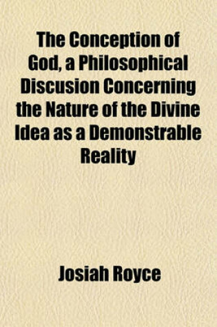 Cover of The Conception of God, a Philosophical Discusion Concerning the Nature of the Divine Idea as a Demonstrable Reality