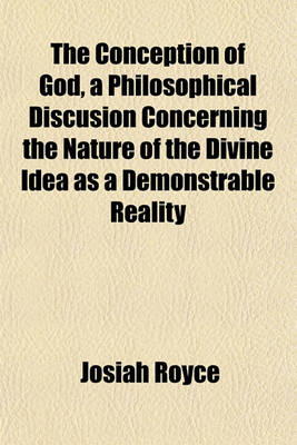 Book cover for The Conception of God, a Philosophical Discusion Concerning the Nature of the Divine Idea as a Demonstrable Reality