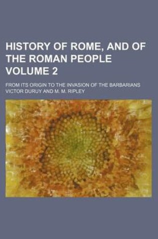 Cover of History of Rome, and of the Roman People Volume 2; From Its Origin to the Invasion of the Barbarians