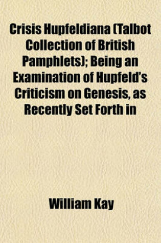 Cover of Crisis Hupfeldiana (Talbot Collection of British Pamphlets); Being an Examination of Hupfeld's Criticism on Genesis, as Recently Set Forth in