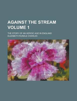 Book cover for Against the Stream; The Story of an Heroic Age in England Volume 1