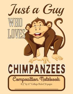 Book cover for Just A Guy Who Loves Chimpanzees Composition Notebook 8.5" by 11" College Ruled 70 pages