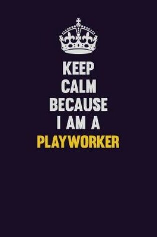 Cover of Keep Calm Because I Am A Playworker