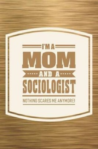 Cover of I'm A Mom And A Sociologist Nothing Scares Me Anymore!