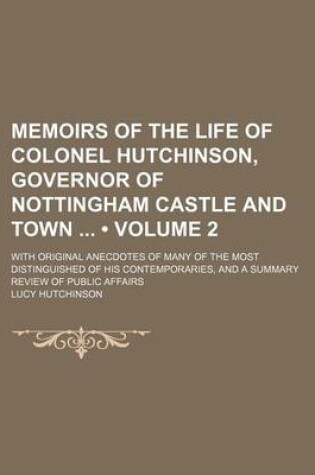 Cover of Memoirs of the Life of Colonel Hutchinson, Governor of Nottingham Castle and Town (Volume 2); With Original Anecdotes of Many of the Most Distinguished of His Contemporaries, and a Summary Review of Public Affairs