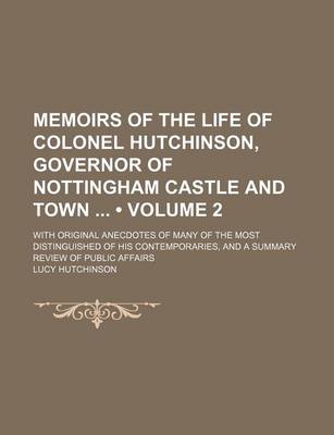 Book cover for Memoirs of the Life of Colonel Hutchinson, Governor of Nottingham Castle and Town (Volume 2); With Original Anecdotes of Many of the Most Distinguished of His Contemporaries, and a Summary Review of Public Affairs