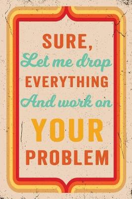 Book cover for Sure, Let Me Drop Everything and Work on Your Problem Journal Retro