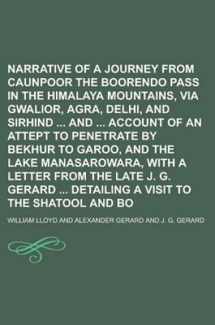 Cover of Narrative of a Journey from Caunpoor to the Boorendo Pass in the Himalaya Mountains, Via Gwalior, Agra, Delhi, and Sirhind and Account of an Attept to Penetrate by Bekhur to Garoo, and the Lake Manasarowara, with a Letter from the Late