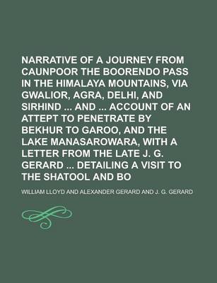 Book cover for Narrative of a Journey from Caunpoor to the Boorendo Pass in the Himalaya Mountains, Via Gwalior, Agra, Delhi, and Sirhind and Account of an Attept to Penetrate by Bekhur to Garoo, and the Lake Manasarowara, with a Letter from the Late