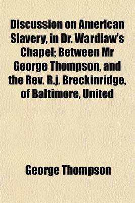 Book cover for Discussion on American Slavery, in Dr. Wardlaw's Chapel; Between MR George Thompson, and the REV. R.J. Breckinridge, of Baltimore, United