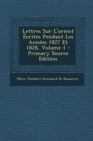 Cover of Lettres Sur L'Orient Ecrites Pendant Les Annees 1827 Et 1828, Volume 1 - Primary Source Edition