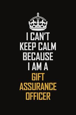 Book cover for I Can't Keep Calm Because I Am A Gift Assurance Officer