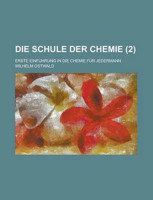 Book cover for Die Schule Der Chemie (2); Erste Einfuhrung in Die Chemie Fur Jedermann