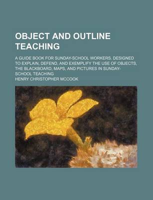 Book cover for Object and Outline Teaching; A Guide Book for Sunday-School Workers. Designed to Explain, Defend, and Exemplify the Use of Objects, the Blackboard, Maps, and Pictures in Sunday-School Teaching