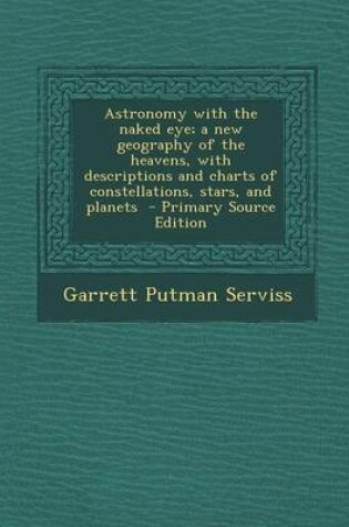 Cover of Astronomy with the Naked Eye; A New Geography of the Heavens, with Descriptions and Charts of Constellations, Stars, and Planets - Primary Source Edit