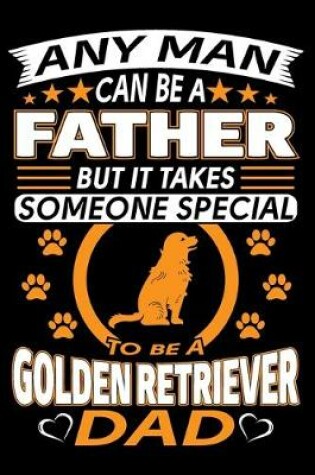 Cover of Any Man Can Be A Father But It Takes Someone Special To Be A Golden Retriever Dad
