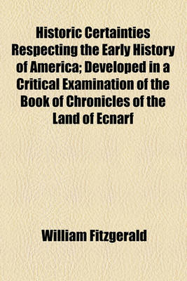 Book cover for Historic Certainties Respecting the Early History of America; Developed in a Critical Examination of the Book of Chronicles of the Land of Ecnarf