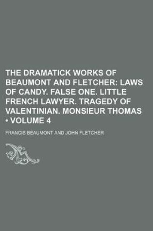 Cover of The Dramatick Works of Beaumont and Fletcher (Volume 4); Laws of Candy. False One. Little French Lawyer. Tragedy of Valentinian. Monsieur Thomas